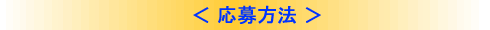 < 応募方法 >