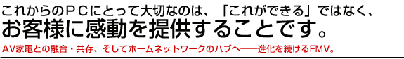 これからのPCにとって大切なのは、「これができる」ではなく、お客様に感動を提供することです。