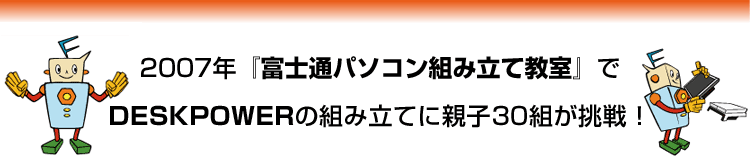 2007�N�w�x�m�ʃp�\�R���g�ݗ��ċ����x��DESKPOWER�̑g�ݗ��Ăɐe�q30�g������I