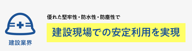 建設業界　優れた堅牢性・防水性・防塵性で　建設現場での安定利用を実現