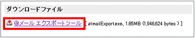 ダウンロードファイル」欄の「＠メール エクスポートツール [atmailExport.exe 1.85MB（1946624 bytes）]をクリック