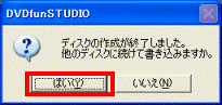 ディスクの作成が終了しました。他のディスクに続けて書き込みますか - 同じディスクを複数作成する場合 - はいボタンをクリック