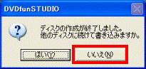 ディスクの作成が終了しました。他のディスクに続けて書き込みますか - ディスクの作成を終了する場合
