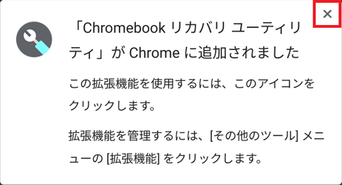 「「Chromebook リカバリ ユーティリティ」がChromeに追加されました」のメッセージは「×」をクリック
