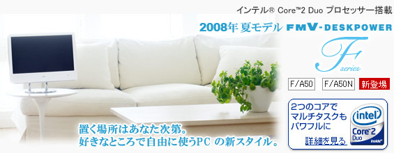 2008年夏モデル FMV-DESKPOWER F(デスクパワーF)シリーズ 新登場 置く場所はあなた次第。好きなところで自由に使うPC の新スタイル。F/A50、F/A50N、インテル(R) Core(TM)2 Duo プロセッサー搭載