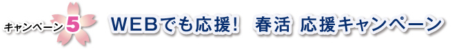 キャンペーン5 WEBでも応援!春活 応援キャンペーン
