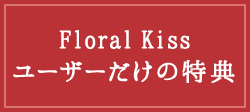 Floral Kissユーザーだけの特典