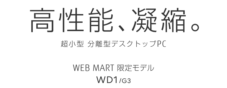 高性能、凝縮。 超小型 分離型デスクトップPC WEB MART限定モデル WD1/G3