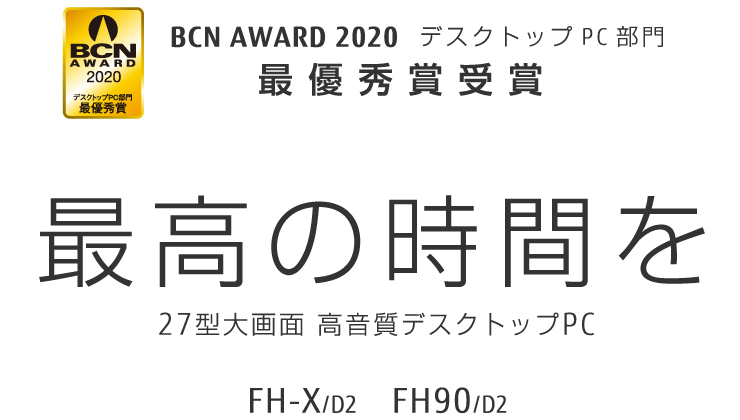 BCN AWARD 2020 デスクトップPC部門 最優秀賞受賞 最高の時間を 27型大画面 高画質デスクトップPC FH-X/D2 FH90/D2