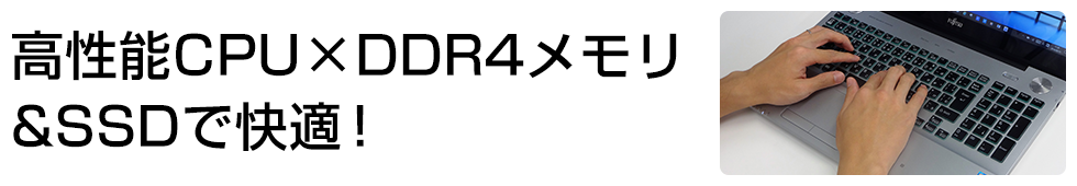 高性能CPU×DDR4メモリ&SSDで快適!