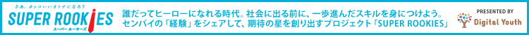 �����A�J�b�R�����I�g�i�ɂȂ낤 �X�[�p�[���[�L�[�Y �N�����ăq�[���[�ɂȂ�鎞��B�Љ�ɏo��O�ɁA����i�񂾃X�L����g�ɂ��悤�B�Z���p�C�́u�o���v���V�F�A���āA���҂̐���n��o���v���W�F�N�g�uSUPER ROOKIES�v PRESENTED BY Digital Youth