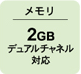 メモリ 2GB デュアルチャネル対応