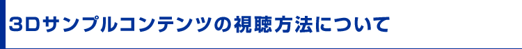 3Dサンプルコンテンツの視聴方法について