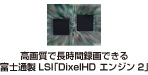 高画質で長時間録画できる富士通製 LSI「DixelHD エンジン2」