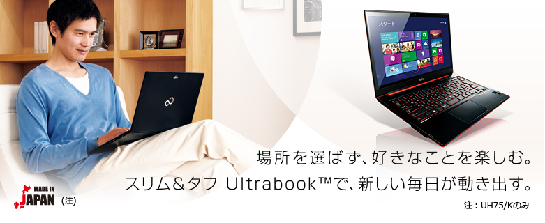 場所を選ばす、好きなことを楽しむ。スリム＆タフ Ultrabook™で、新しい毎日が動き出す。 MADE IN JAPAN（注1） 注1：UH75/Kのみ。