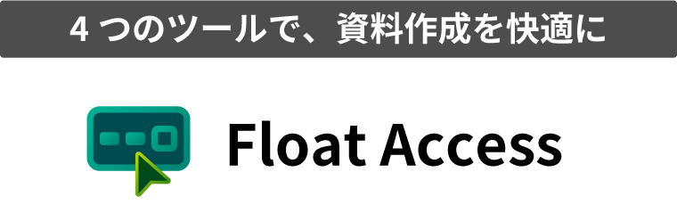 4つのツールで、資料作成を快適に Float Access