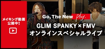 Go,The New Play. FMV Presents HOME SWEET MUSIC GLIM SPANKY×FMVオンラインスペシャルライブ