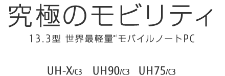13.3型ワイド ノートパソコン LIFEBOOK UHシリーズ（ハイスペック）：特長 UH-X/C3 UH90/C3 UH75/C3