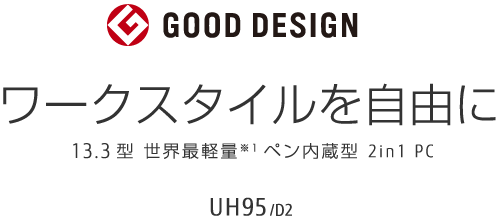 GOOD DESIGN ワークスタイルを自由に 13.3型 世界最軽量 ペン内蔵型 2in1 PC UH95/D2