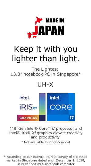 Keep it with you lighter than light. The Lightest 13.3h notebook PC in Singapore* * According to our internal market survey of the retail market in Singapore dated until December 1, 2020, it is defined as a notebook computer