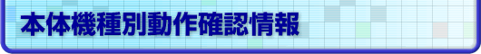 本体機種別動作確認情報