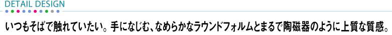 yDETAIL DESIGNz ΂ŐGĂBɂȂށAȂ߂炩ȃEhtHƂ܂œ̂悤ɏ㎿ȎB