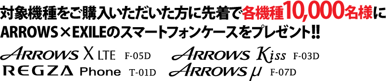 �Ώۋ@������w���������������ɐ撅�Ŋe�@��10000���l��ARROWS�~EXILE�̃X�}�[�g�t�H���P�[�X���v���[���g�I�I ARROWS X LTE F-05D�^ARROWS Kiss F-03D�^REGZA Phone T-01D�^ARROWS �� F-07D