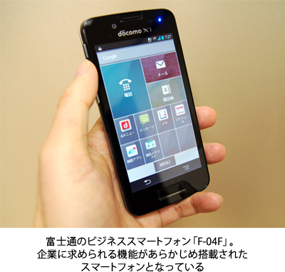 富士通のビジネススマートフォン「F-04F」。企業に求められる機能があらかじめ搭載されたスマートフォンとなっている