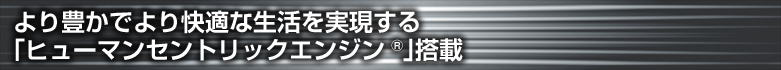 より豊かでより快適な生活を実現する 「ヒューマンセントリックエンジン(R)」搭載
