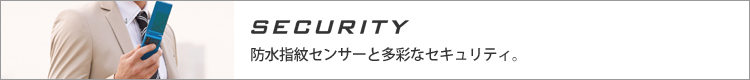 【SECURITY】防水指紋センサーと多彩なセキュリティ。