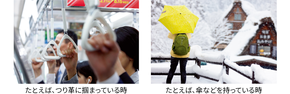 たとえば、つり革に掴まっている時 たとえば、傘などを持っている時