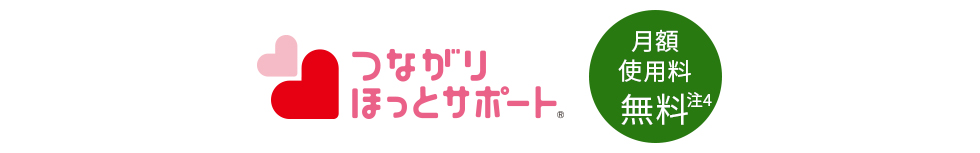 つながりほっとサポート 月額使用料 無料（注4）