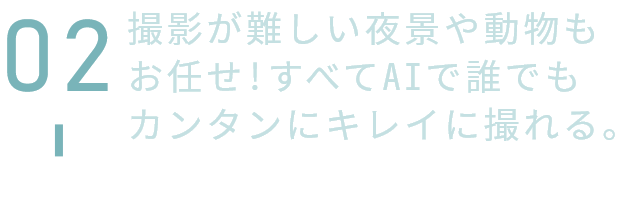 撮影が難しい夜景や動物もお任せ!すべてAIで誰でもカンタンにキレイに撮れる。