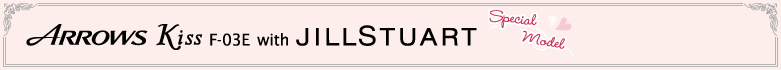 ARROWS Kiss F-03E with JILLSTUART Special Model
