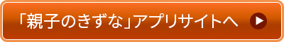 「親子のきずな」アプリサイトへ