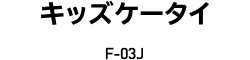 キッズケータイ F-03J