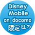 Disney Mobile on docomo限定（注2）