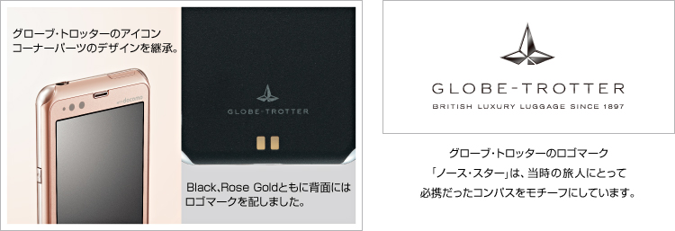 グローブ・トロッターのアイコンコーナーパーツのデザインを継承。/Black、Rose Goldともに背面にはロゴマークを配しました。/グローブ・トロッターのロゴマーク「ノース・スター」は、当時の旅人にとって必携だったコンパスをモチーフにしています。
