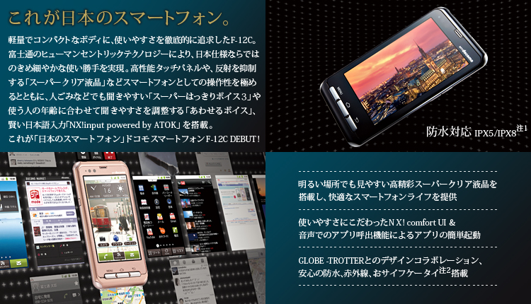 yꂪ{̃X}[gtHBz yʂŃRpNgȃ{fBɁAg₷OIɒǋF-12CBxmʂ̃q[}ZgbNeNmW[ɂA{dlȂł͂̂ߍׂ₩ȎgB\^b`plA˂}uX[p[NAtvȂǃX}[gtHƂĂ̑쐫ɂ߂ƂƂɁAl݂Ȃǂł₷uX[p[͂{CX3vgl̔Nɍ킹ĕ₷𒲐u킹{CXvA{́uNX! input powered by ATOKv𓋍ځBꂪu{̃X}[gtHvhR X}[gtH F-12C DEBUTI hΉIPX5^IPX8i1j 邢ꏊł₷ʃX[p[NAt𓋍ڂAKȃX}[gtHCt񋟁^g₷ɂNX! comfort UIł̃Avďo@\ɂAv̊ȒPN^GLOBE-TROTTERƂ̃fUCR{[VAS̖hAԊOATCtP[^Ci2j