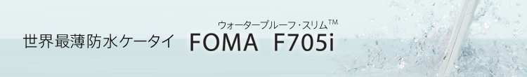 世界最薄防水ケータイ ウォータープルーフ・スリム™ FOMA F705i