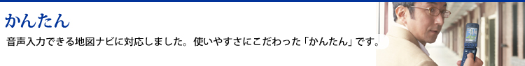 かんたん 音声入力できる地図ナビに対応しました。使いやすさにこだわった「かんたん」です。