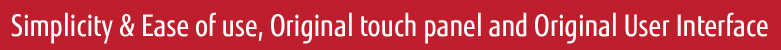 Simplicity & Ease of use, Original touch panel and Original User Interface