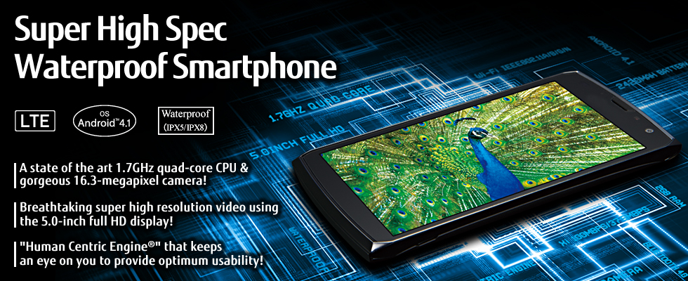 [Super High Spec Waterproof Smartphone] A state of the art 1.7GHz quad-core CPU & gorgeous 16.3-megapixel camera! / Breathtaking super high resolution video using the 5.0-inch full HD display! / "Human Centric Engine(R)" that keeps an eye on you to provide optimum usability! / LTE / OS Android(TM) 4.1 / Waterproof(IPX5/IPX8)