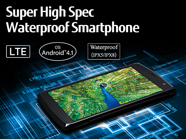Super High Spec Waterproof Smartphone / LTE / OS Android(TM) 4.1 / Waterproof(IPX5/IPX8)