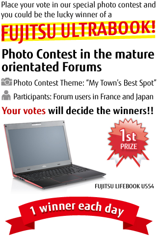 Place your vote in our special photo contest and you could be the lucky winner of a FUJITSU ULTRABOOK! / Photo Contest in the mature orientated Forums / Photo Contest Theme: My Town's Best Spot, Participants: Forum users in France and Japan / Your votes will decide the winners!! / 1st PRIZE FUJITSU LIFEBOOK U554 1 winner each day