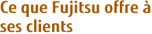 Ce que Fujitsu offre à ses clients