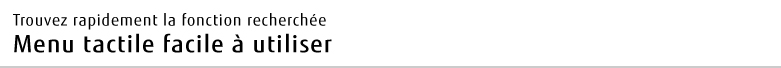 Trouvez rapidement la fonction recherchée Menu tactile facile à utiliser