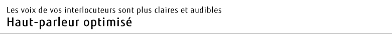 Les voix de vos interlocuteurs sont plus claires et audibles Haut-parleur optimisé