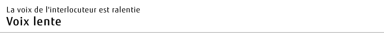 La voix de l'interlocuteur est ralentie Voix lente