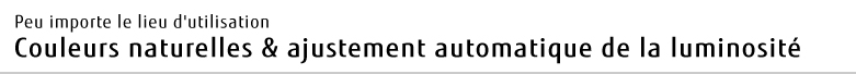 Peu importe le lieu d'utilisation Couleurs naturelles & ajustement automatique de la luminosité